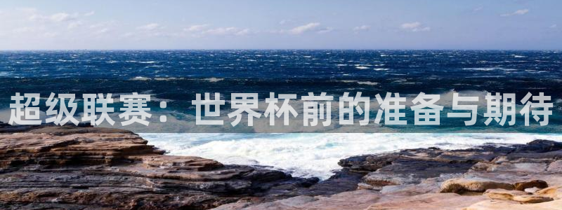2026世界杯足球赛程时间表:超级联赛:世界杯前的准备与期待